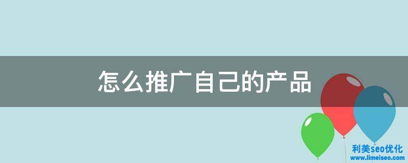 如何有效推廣自己的產(chǎn)品？