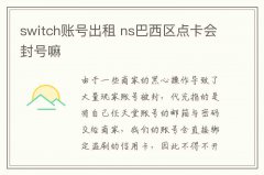 switch賬號出租 ns巴西區(qū)點卡會封號嘛